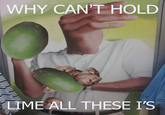 Limes Guy / Why Can't I Hold All These Limes?