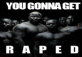 You Gonna Get Raped