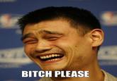 Yao Ming Face / Bitch Please