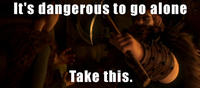 It's Dangerous to Go Alone! Take This