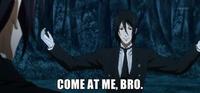 COME AT ME BRO