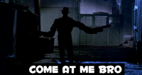 COME AT ME BRO