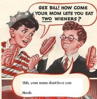 Gee Bill how come your mom﻿ lets you eat two wieners? 