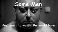 Some Men Just Want to Watch the World Burn