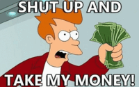 Shut Up And Take My Money!