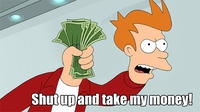 Shut Up And Take My Money!