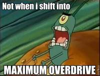 Not When I Shift Into Maximum Overdrive