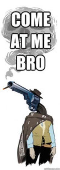 COME AT ME BRO