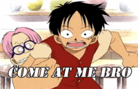 COME AT ME BRO