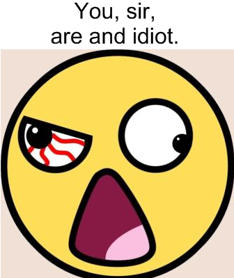 You, sir, are and idiot