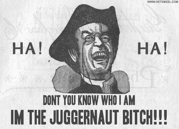 33662.Dont-you-know-who-I-am_IM-THE-JUGGERNAUT-BITCH_.jpg