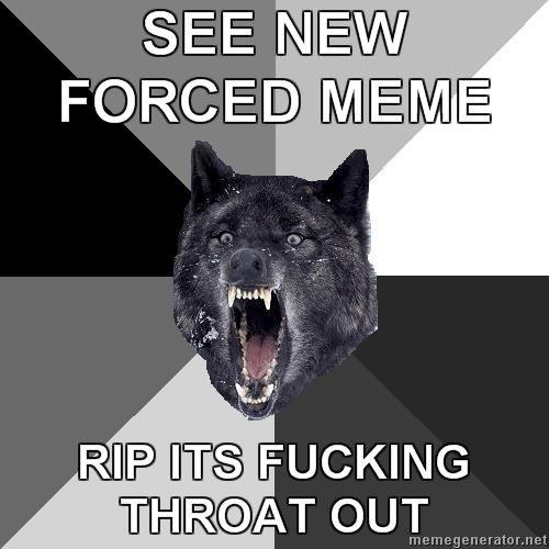 Insanity-Wolf-SEE-NEW-FORCED-MEME-RIP-ITS-FUCKING-THROAT-OUT.jpg