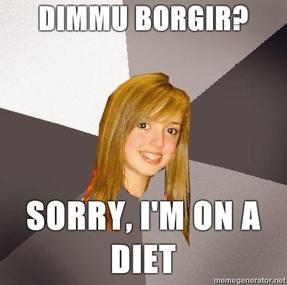 Musically-Oblivious-8th-Grader-Dimmu-Borgir-Sorry-Im-on-a-diet.jpg
