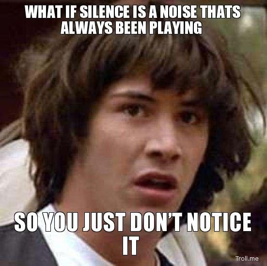 what-if-silence-is-a-noise-thats-always-been-playing-so-you-just-dont-notice-it.jpg