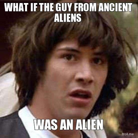 what-if-the-guy-from-ancient-aliens-was-an-alien.jpg