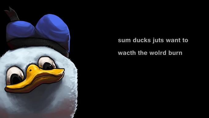sum ducks juts want to wacth the wolrd burn