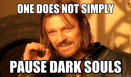 One does not simply pause in dark souls