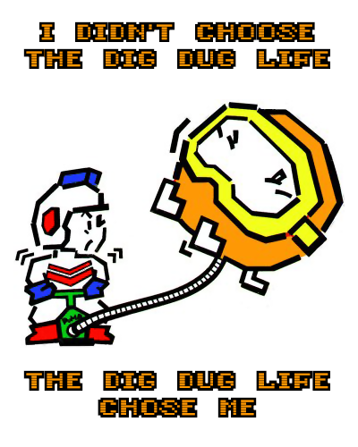 I didn't choose the Dig Dug life