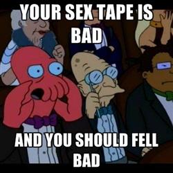 Your sex tape is bad and you should feel bad.