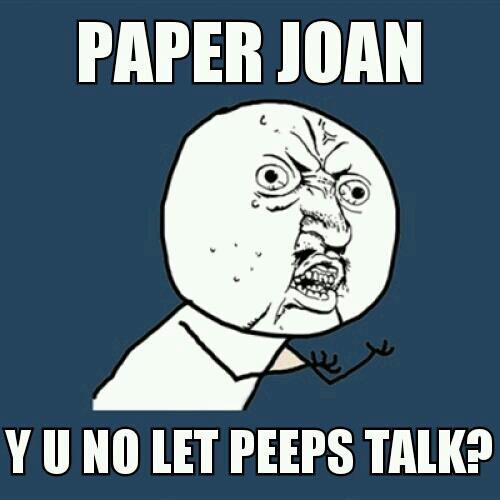 Paper Joan, Why U No Let Peeps Talk?
