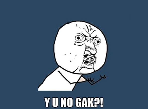 Y U NO GAK?!