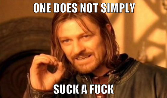One Does Not Simply Suck a Fuck