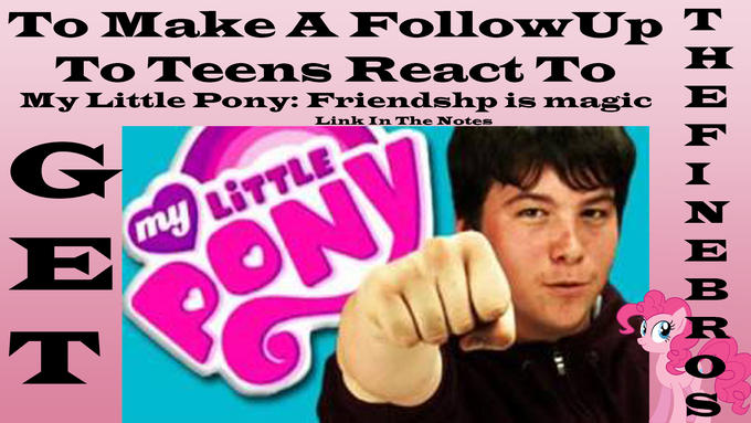 Get TheFineBros to make a follow up to Teens React to My Little Pony: Friendship is Magic