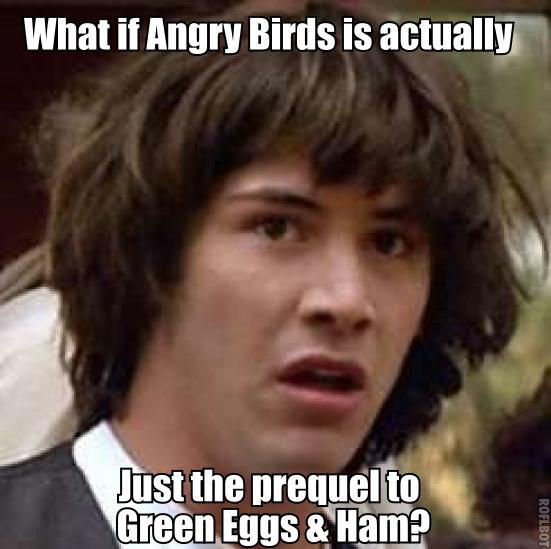 What if Angry Birds is actually just the prequel to Green Eggs and Ham?