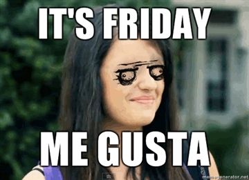 http://i3.kym-cdn.com/photos/images/original/000/107/383/Its-Friday-Me-Gusta.jpg