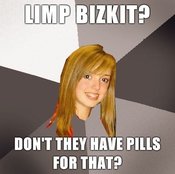 Musically-oblivious-8th-grader-limp-bizkit-dont-they-have-pills-for-that